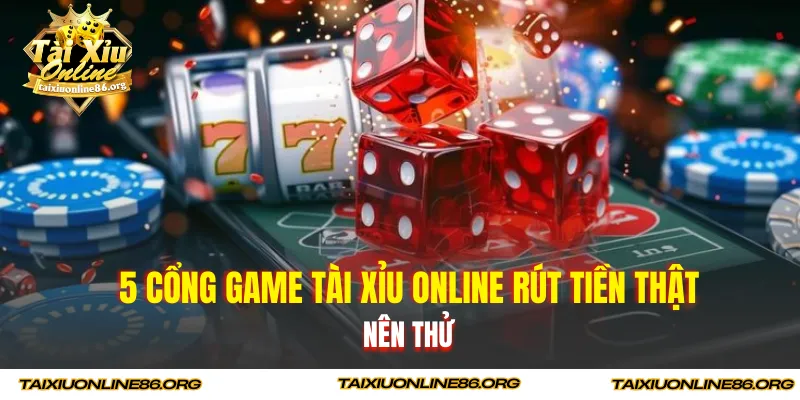 5 cổng game tài xỉu online rút tiền thật nên thử