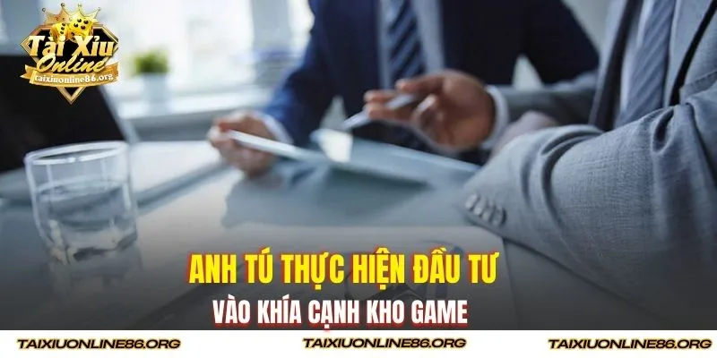 Anh Tú thực hiện đầu tư vào khía cạnh kho game