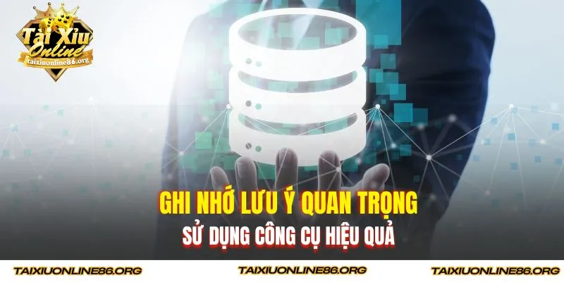 Ghi nhớ lưu ý quan trọng sử dụng công cụ hiệu quả