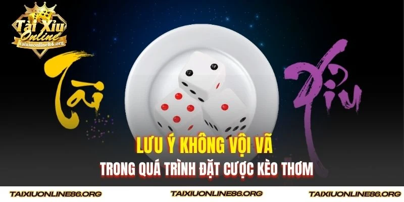 Lưu ý không vội vã trong quá trình đặt cược kèo thơm