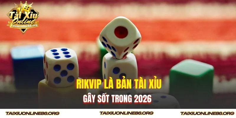 Rikvip là bản Tài Xỉu gây sốt trong 2026